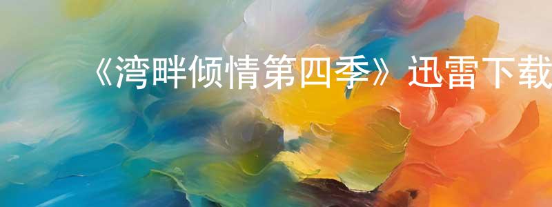 ﻿《湾畔倾情第四季》迅雷下载/在线观看-都市情感-美剧天堂 ﻿曹昌平的blog